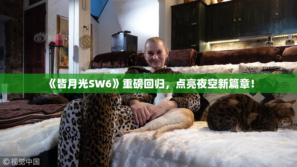 《皆月光SW6》重磅回归，点亮夜空新篇章！