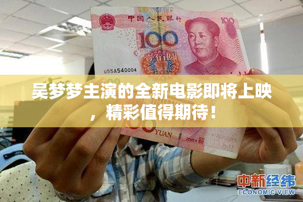 吴梦梦主演的全新电影即将上映，精彩值得期待！
