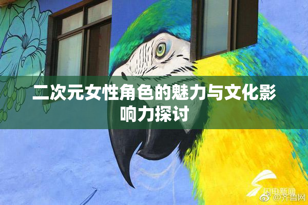 二次元女性角色的魅力与文化影响力探讨