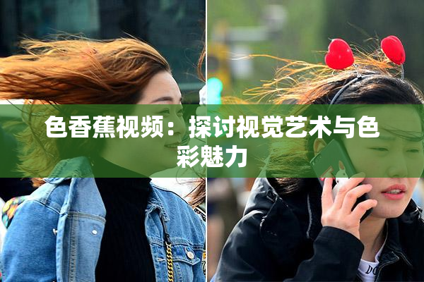 色香蕉视频：探讨视觉艺术与色彩魅力