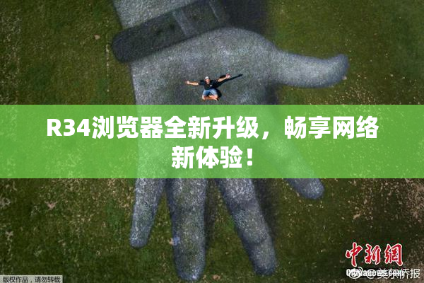 R34浏览器全新升级，畅享网络新体验！