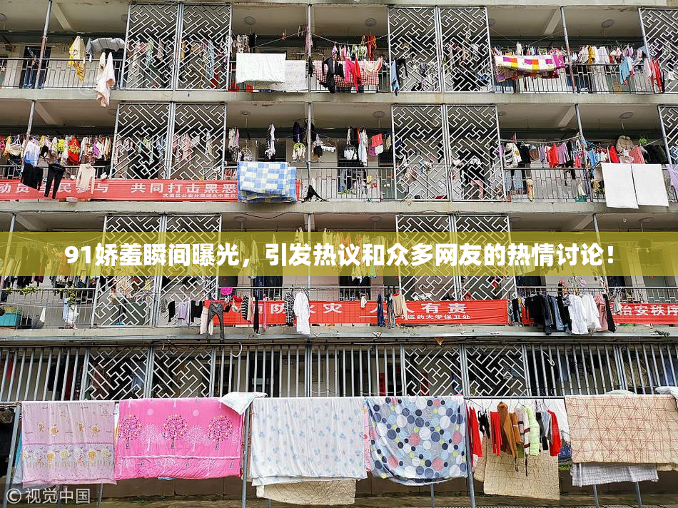 91娇羞瞬间曝光，引发热议和众多网友的热情讨论！