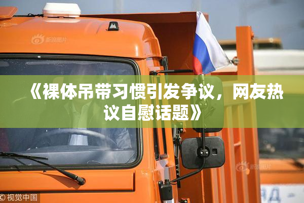 《裸体吊带习惯引发争议，网友热议自慰话题》