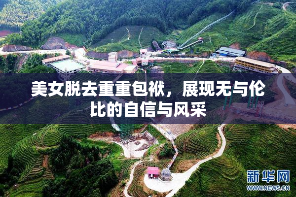 美女脱去重重包袱，展现无与伦比的自信与风采