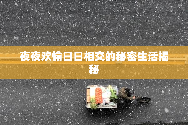 夜夜欢愉日日相交的秘密生活揭秘