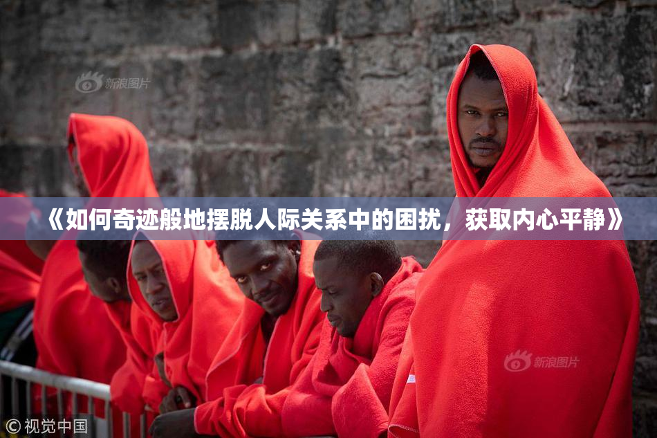 《如何奇迹般地摆脱人际关系中的困扰，获取内心平静》