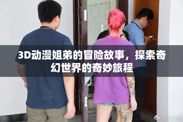 3D动漫姐弟的冒险故事，探索奇幻世界的奇妙旅程