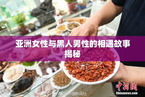 亚洲女性与黑人男性的相遇故事揭秘