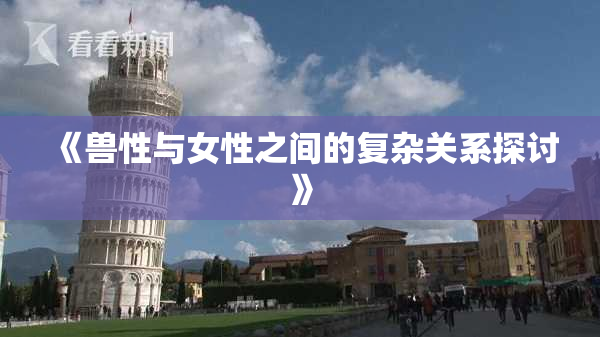 《兽性与女性之间的复杂关系探讨》