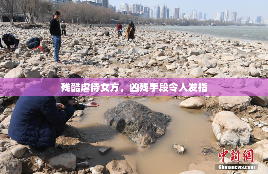 残酷虐待女方，凶残手段令人发指