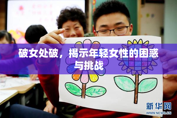破女处破，揭示年轻女性的困惑与挑战