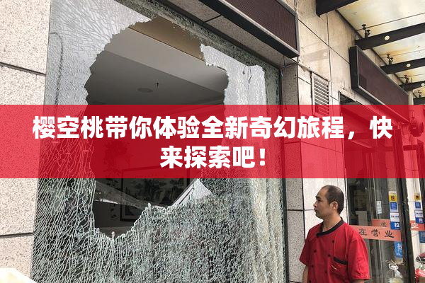 樱空桃带你体验全新奇幻旅程，快来探索吧！