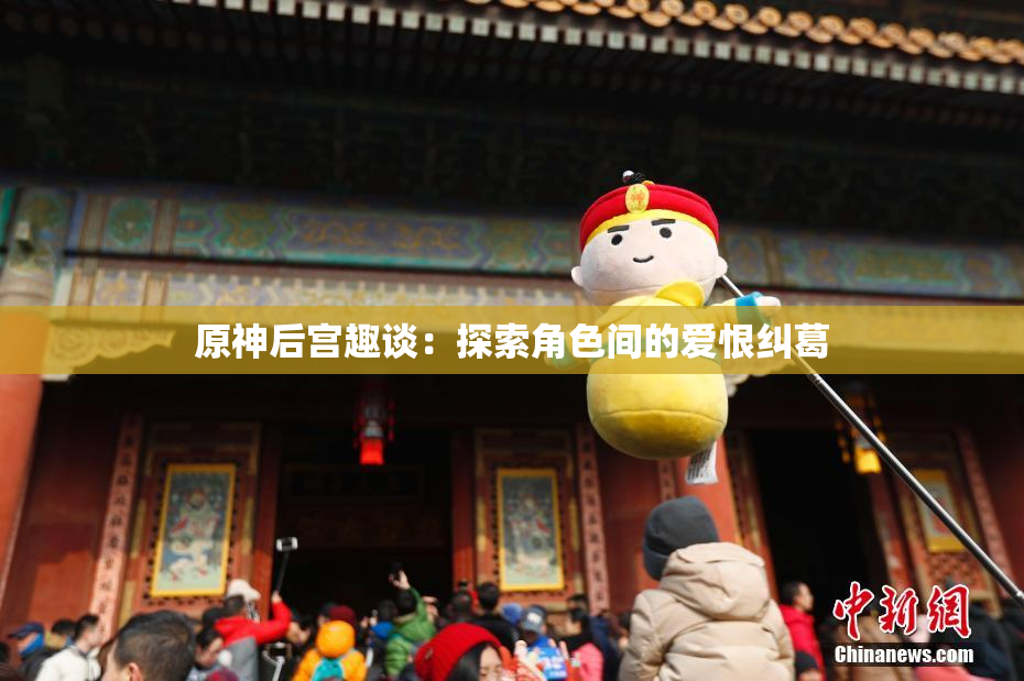 原神后宫趣谈：探索角色间的爱恨纠葛