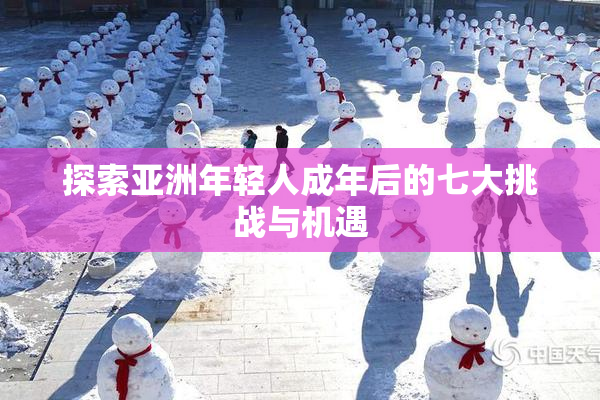 探索亚洲年轻人成年后的七大挑战与机遇