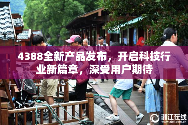 4388全新产品发布，开启科技行业新篇章，深受用户期待