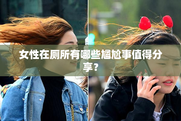 女性在厕所有哪些尴尬事值得分享？