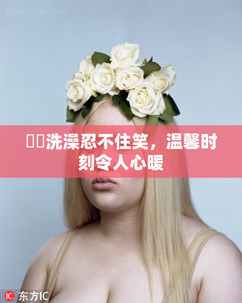 妺妺洗澡忍不住笑，温馨时刻令人心暖