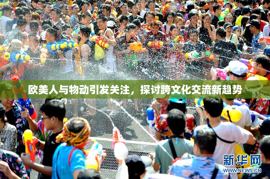欧美人与物动引发关注，探讨跨文化交流新趋势