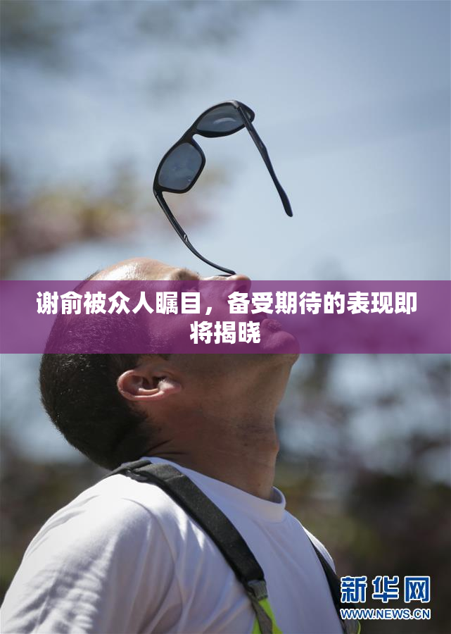 谢俞被众人瞩目，备受期待的表现即将揭晓