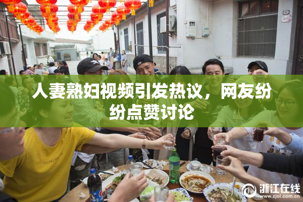 人妻熟妇视频引发热议，网友纷纷点赞讨论