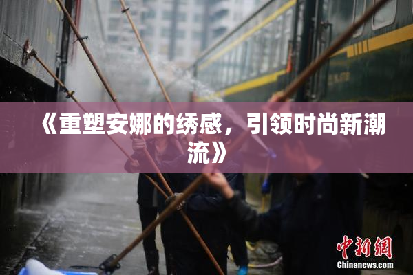 《重塑安娜的绣感，引领时尚新潮流》
