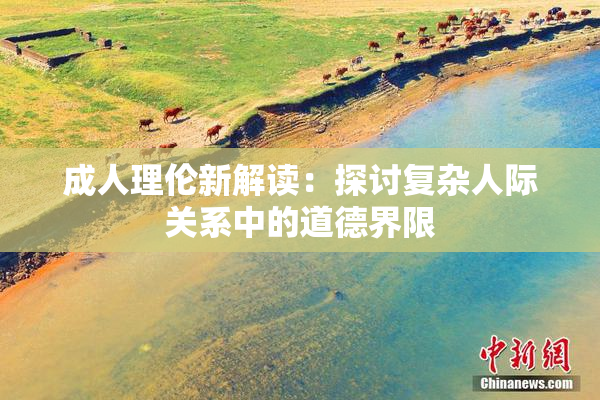 成人理伦新解读：探讨复杂人际关系中的道德界限