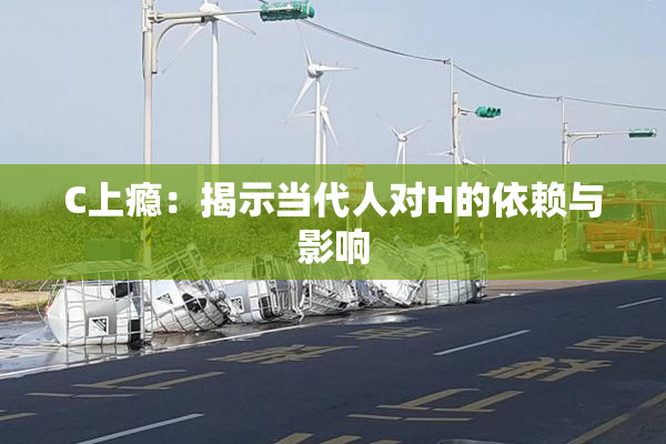 C上瘾：揭示当代人对H的依赖与影响