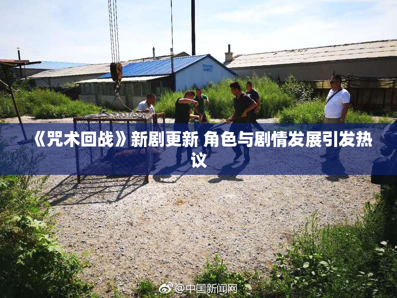 《咒术回战》新剧更新 角色与剧情发展引发热议