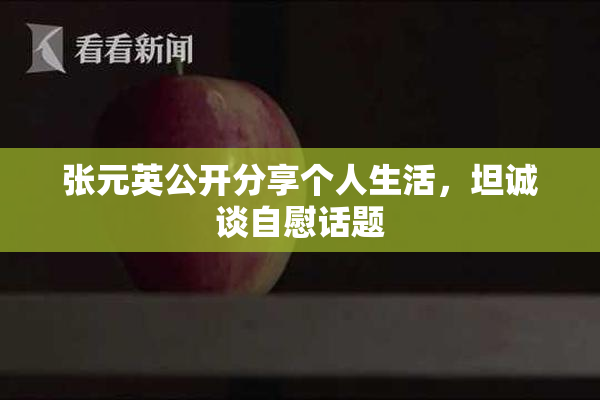 张元英公开分享个人生活，坦诚谈自慰话题