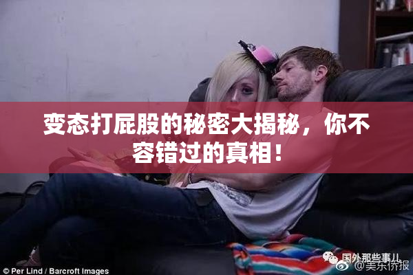 变态打屁股的秘密大揭秘，你不容错过的真相！