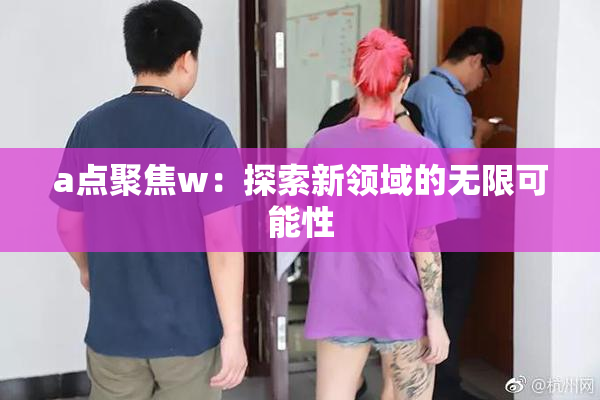 a点聚焦w：探索新领域的无限可能性