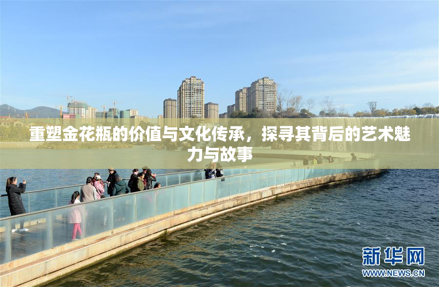 重塑金花瓶的价值与文化传承，探寻其背后的艺术魅力与故事