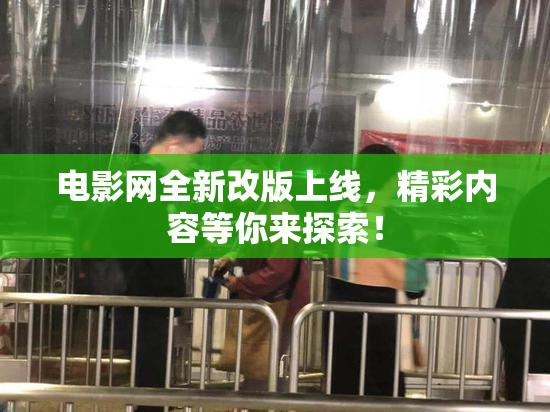 电影网全新改版上线，精彩内容等你来探索！