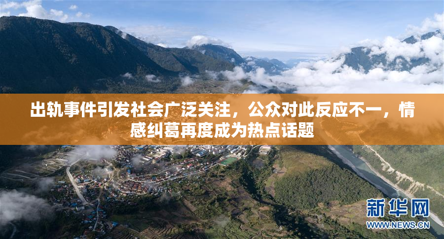 出轨事件引发社会广泛关注，公众对此反应不一，情感纠葛再度成为热点话题