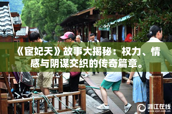 《宦妃天》故事大揭秘：权力、情感与阴谋交织的传奇篇章。