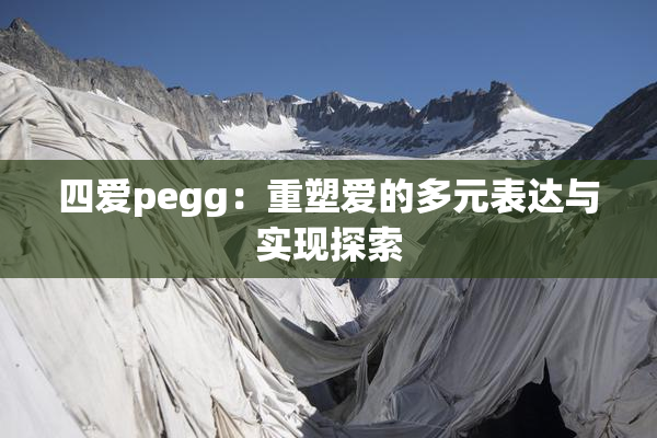 四爱pegg：重塑爱的多元表达与实现探索