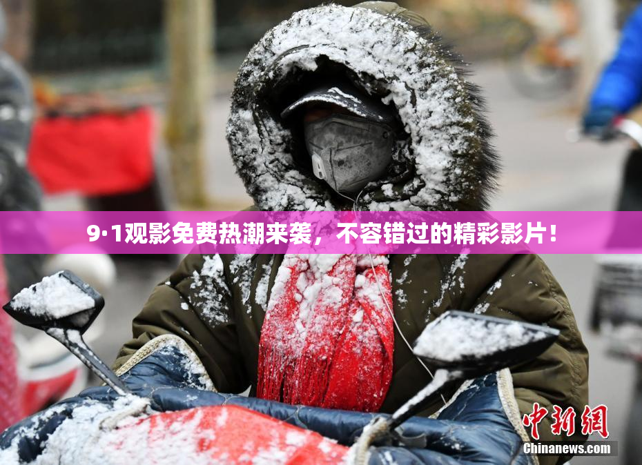 9·1观影免费热潮来袭，不容错过的精彩影片！