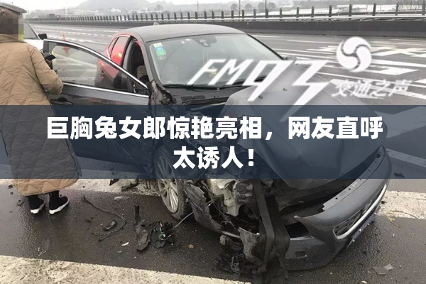 巨胸兔女郎惊艳亮相，网友直呼太诱人！