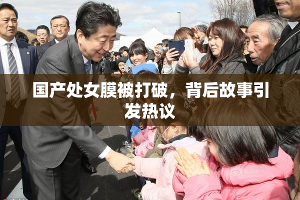 国产处女膜被打破，背后故事引发热议