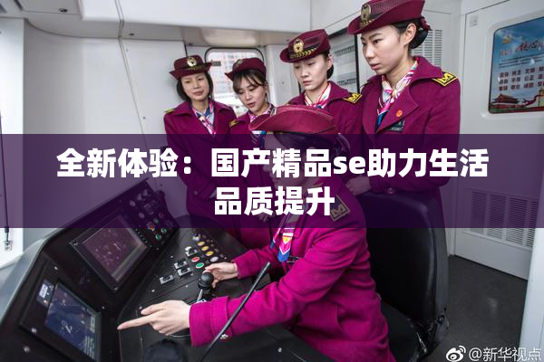 全新体验：国产精品se助力生活品质提升