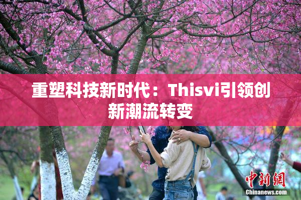 重塑科技新时代：Thisvi引领创新潮流转变