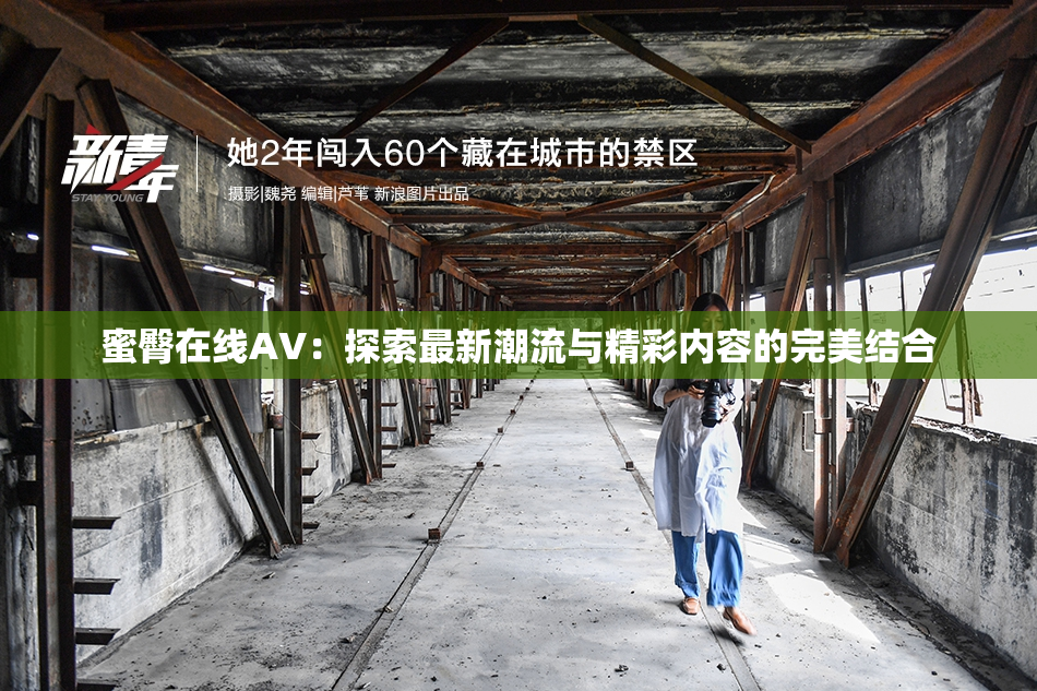 蜜臀在线AV：探索最新潮流与精彩内容的完美结合