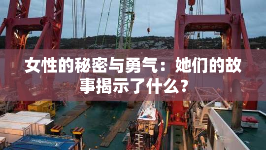 女性的秘密与勇气：她们的故事揭示了什么？