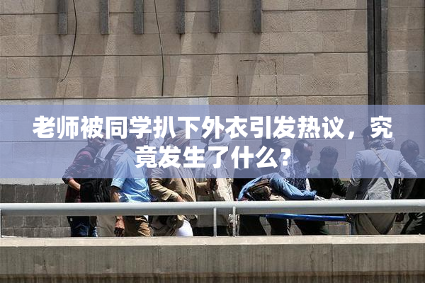 老师被同学扒下外衣引发热议，究竟发生了什么？