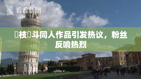 狛枝凪斗同人作品引发热议，粉丝反响热烈