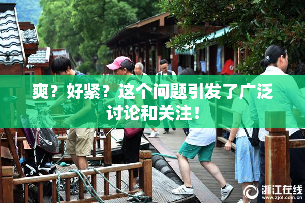 爽？好紧？这个问题引发了广泛讨论和关注！