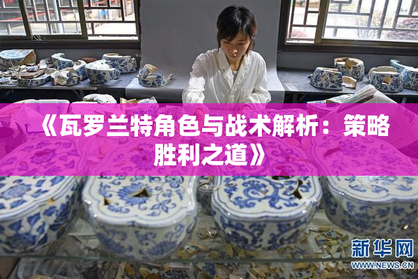 《瓦罗兰特角色与战术解析：策略胜利之道》