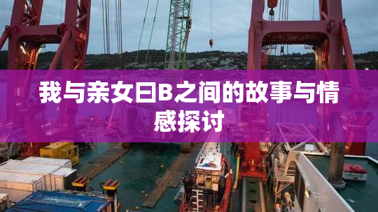 我与亲女曰B之间的故事与情感探讨