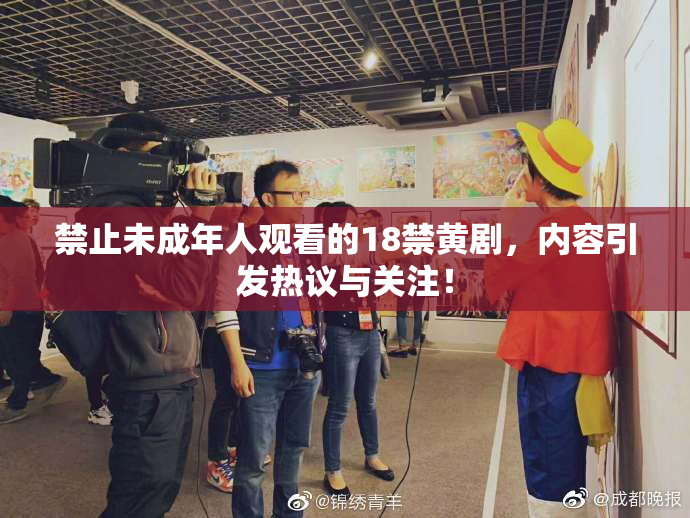 禁止未成年人观看的18禁黄剧，内容引发热议与关注！