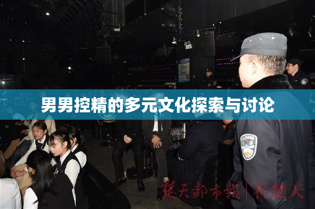 男男控精的多元文化探索与讨论